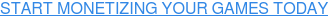 START MONETIZING YOUR GAMES TODAY